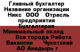 Главный бухгалтер › Название организации ­ Никс, ООО › Отрасль предприятия ­ Бухгалтерия › Минимальный оклад ­ 75 000 - Все города Работа » Вакансии   . Чукотский АО,Анадырь г.